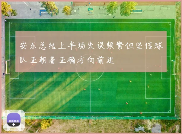 安东总结上半场失误频繁但坚信球队正朝着正确方向前进
